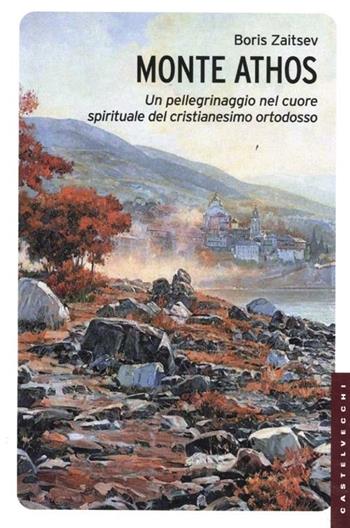 Monte Athos. Un pellegrinaggio nel cuore spirituale del cristianesimo ortodosso - Boris Zaitsev - Libro Castelvecchi 2012, Le Navi | Libraccio.it