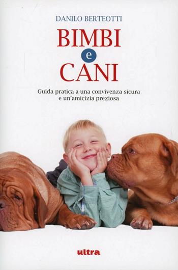 Bimbi e cani. Guida pratica a una convivenza sicura e un'amicizia preziosa - Danilo Berteotti - Libro Ultra 2012 | Libraccio.it