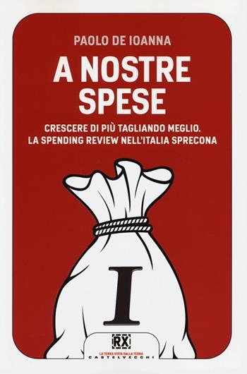 A nostre spese. Crescere di più tagliando meglio. Lo Spending Review nell'Italia sprecona - Paolo De Ioanna - Libro Castelvecchi 2013, RX | Libraccio.it