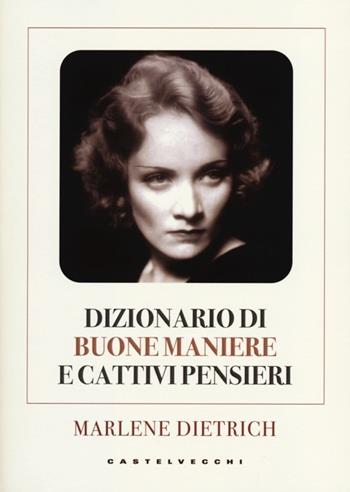 Dizionario di buone maniere e cattivi pensieri - Marlene Dietrich - Libro Castelvecchi 2012 | Libraccio.it