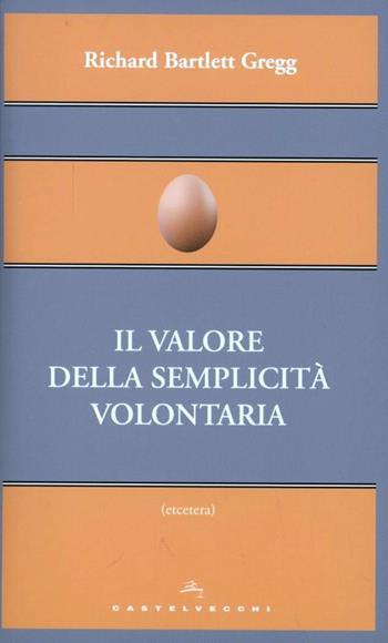 Il valore della semplicità volontaria - Richard B. Gregg - Libro Castelvecchi 2012, Etcetera | Libraccio.it
