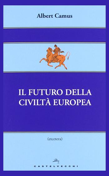 Il futuro della civiltà europea - Albert Camus - Libro Castelvecchi 2012, Etcetera | Libraccio.it