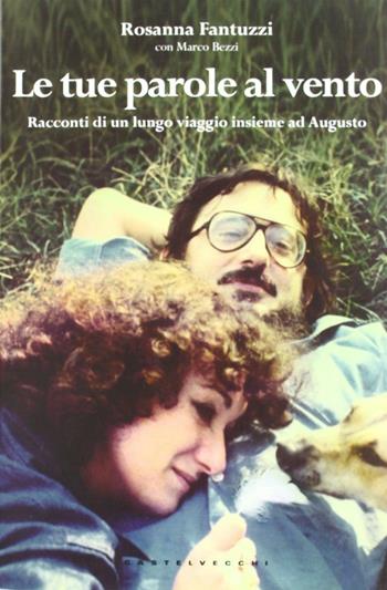 Le tue parole al vento. I racconti di un lungo viaggio insieme ad Augusto - Rosanna Fantuzzi - Libro Castelvecchi 2012 | Libraccio.it