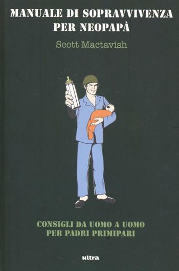 Manuale di sopravvivenza per neopapà. Consigli da uomo a uomo per padri primipari - Scott Mactavish - Libro Ultra 2013 | Libraccio.it