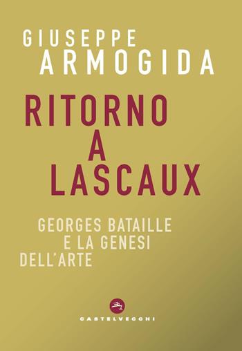 Ritorno a Lascaux. Georges Bataille e la genesi dell’arte - Giuseppe Armogida - Libro Castelvecchi 2024, Correnti | Libraccio.it