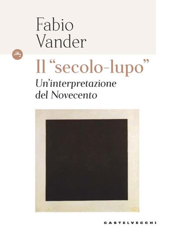 Il «secolo-lupo» Un'interpretazione del Novecento - Fabio Vander - Libro Castelvecchi 2024, Le Navi | Libraccio.it
