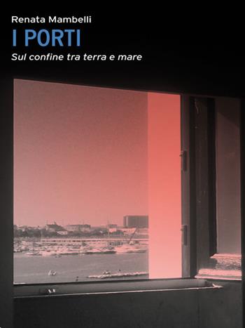 Porti. Confine tra mare e terra - Renata Mambelli - Libro Castelvecchi 2013, Le Navi | Libraccio.it