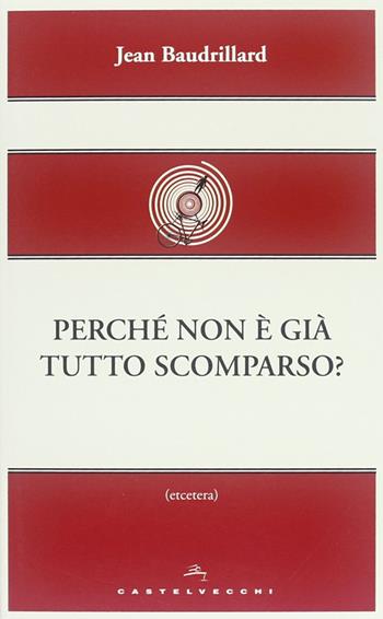 Perché non è già tutto scomparso? - Jean Baudrillard - Libro Castelvecchi 2013, Etcetera | Libraccio.it