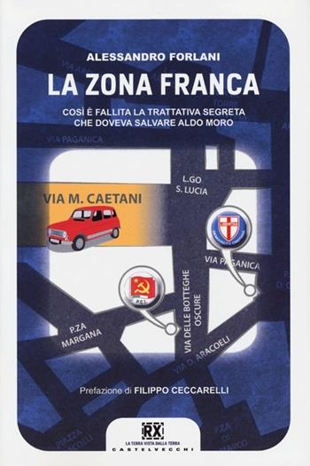 La zona franca. Così è fallita la trattativa segreta che doveva salvare Aldo Moro - Alessandro Forlani - Libro Castelvecchi 2013, RX | Libraccio.it