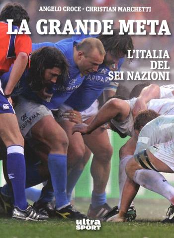 La grande meta. L'Italia del Sei Nazioni - Angelo Croce, Christian Marchetti - Libro Ultra 2013 | Libraccio.it