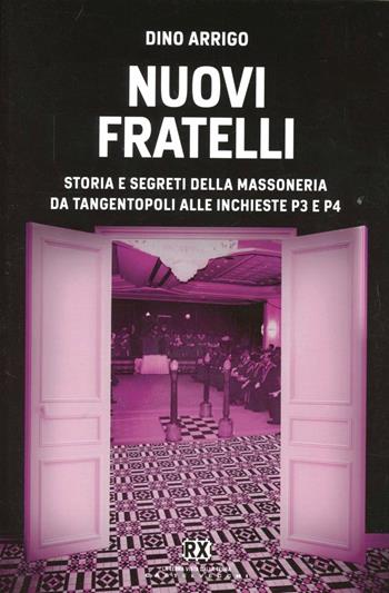 Nuovi fratelli. Storia e segreti della massoneria da Tangentopoli alle inchieste P3 e P4 - Dino P. Arrigo - Libro Castelvecchi 2013, RX | Libraccio.it