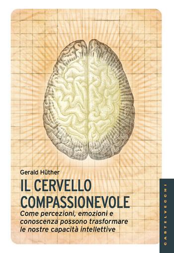 Il cervello compassionevole. Come percezioni, emozioni e conoscenza possono trasformare le nostre capacità intellettive - Gerald Hüther - Libro Castelvecchi 2013, Le Navi | Libraccio.it