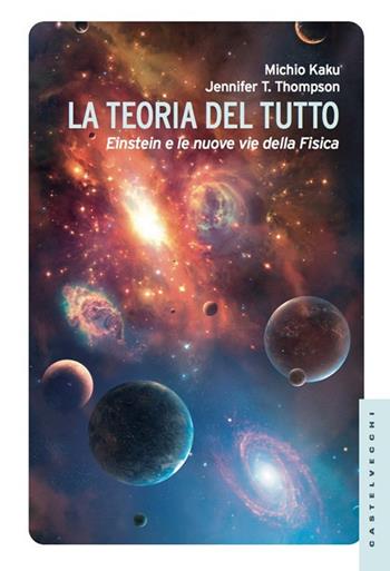 La teoria del tutto. Einstein e le nuove vie della fisica - Michio Kaku, Jennifer T. Thompson - Libro Castelvecchi 2013, Le Navi | Libraccio.it