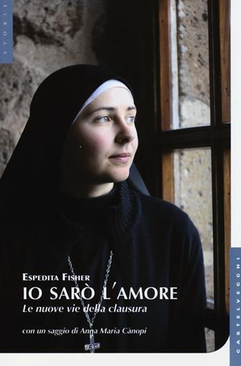Io sarò l'amore. Le nuove vie della clausura - Espedita Fisher - Libro Castelvecchi 2013, Le Navi | Libraccio.it
