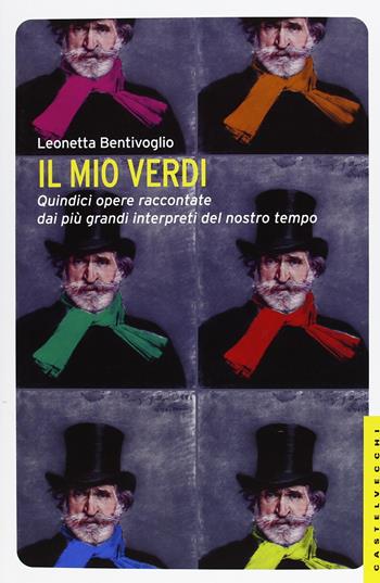Il mio Verdi. Quindici opere raccontate dai più grandi interpreti del nostro tempo - Leonetta Bentivoglio - Libro Castelvecchi 2013, Le Navi | Libraccio.it