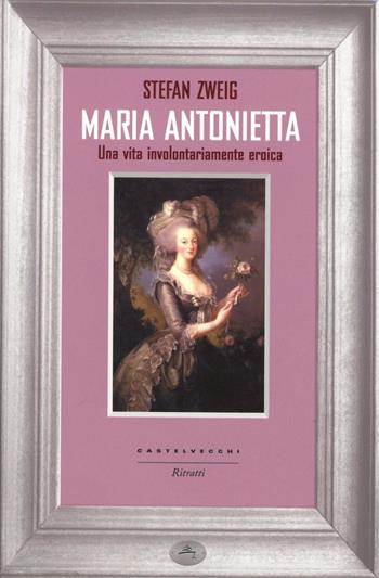 Maria Antonietta. Una vita involontariamernte eroica - Stefan Zweig - Libro Castelvecchi 2013, Ritratti | Libraccio.it