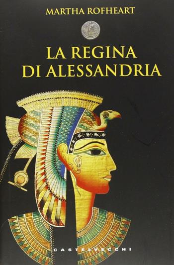 La regina di Alessandria - Martha Rofheart - Libro Castelvecchi 2013, Le monete | Libraccio.it
