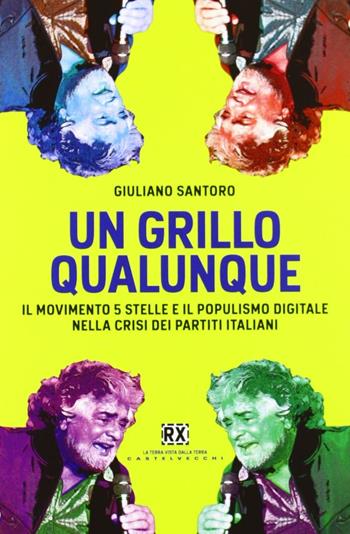 Un Grillo qualunque. Il Movimento 5 Stelle e il populismo digitale nella crisi dei partiti italiani - Giuliano Santoro - Libro Castelvecchi 2009, RX | Libraccio.it