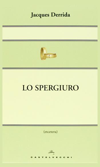 Lo spergiuro. Il tempo dei rinnegati - Jacques Derrida - Libro Castelvecchi 2013, Etcetera | Libraccio.it