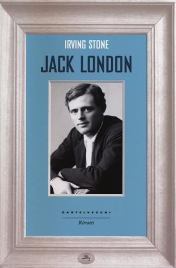 Jack London - Irving Stone - Libro Castelvecchi 2013, Ritratti | Libraccio.it