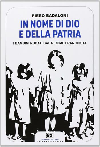 In nome di Dio e della patria. I bambini rubati dal regime franchista - Piero Badaloni - Libro Castelvecchi 2013, RX | Libraccio.it