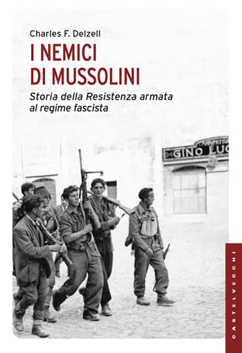 I nemici di Mussolini. Storia della resistenza armata al regime fascista - Charles F. Delzell - Libro Castelvecchi 2013, Le Navi | Libraccio.it