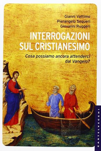 Interrogazioni sul cristianesimo. Cosa possiamo aspettarci dal Vangelo? - Gianni Vattimo, Pierangelo Sequeri, Giovanni Ruggeri - Libro Castelvecchi 2013, Le Navi | Libraccio.it