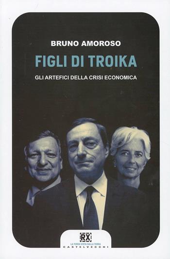 Figli di troika. Gli artefici della crisi economica - Bruno Amoroso - Libro Castelvecchi 2013, RX | Libraccio.it