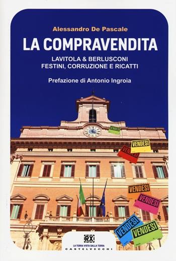 La compravendita. Lavitola & Berlusconi, festini, corruzione e ricatti - Alessandro De Pascale - Libro Castelvecchi 2014, RX | Libraccio.it