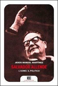 Salvador Allende. L'uomo. Il politico - Jesús Manuel Martinez - Libro Castelvecchi 2013, RX | Libraccio.it
