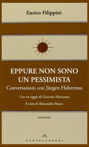 Eppure non sono un pessimista. Conversazioni con Jürgen Habermas - Jürgen Habermas, Enrico Filippini - Libro Castelvecchi 2013, Etcetera | Libraccio.it