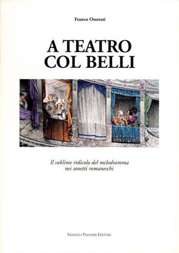 A teatro col Belli. Il sublime ridicolo del melodramma nei sonetti romaneschi - Franco Onorati - Libro Palombi Editori 1996 | Libraccio.it