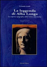 La leggenda di Alba Longa. La scoperta topografica della mitica città latina  - Libro Palombi Editori 2005 | Libraccio.it