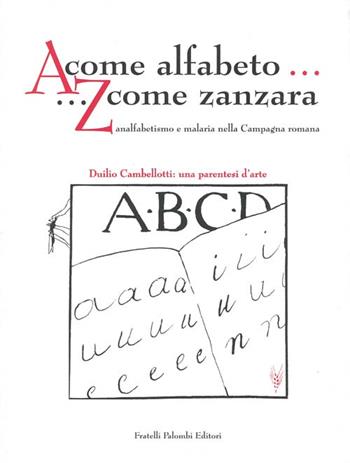 A come alfabeto... Z come zanzara. Analfabetismo e malaria nella campagna romana- Duilio Cambellotti: una parentesi d'arte  - Libro Palombi Editori 1998 | Libraccio.it