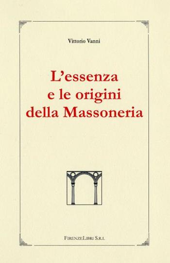 L' essenza e le origini della massoneria - Vittorio Vanni - Libro Firenzelibri 2005, I manuali di massoneria | Libraccio.it