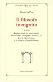 Il filosofo incognito ovvero Louis-Claude de Saint-Martin. Studio della sua opera e della sua via per la rigenerazione e la reintegrazione dell'uomo