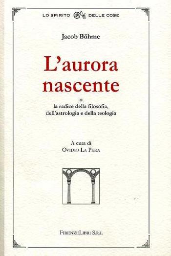 L' aurora nascente. La radice della filosofia, dell'astrologia e della teologia - Jakob Böhme - Libro Firenzelibri 2007, La bautta. Lo spirito delle cose | Libraccio.it