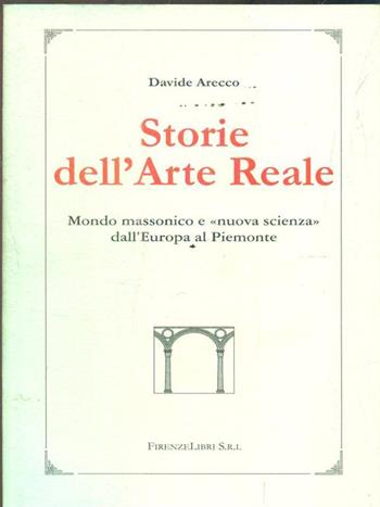 Storie dell'arte reale. Mondo massonico e «nuova scienza» dall'Europa al Piemonte - Davide Arecco - Libro Firenzelibri 2006, La bautta. Lo spirito delle cose | Libraccio.it