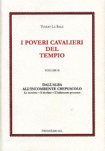 I poveri cavalieri del tempio. Vol. 2: Dall'alba all'incombente crepuscolo. Le crociate, il declino, l'infamante processo. - Tullio La Sala - Libro Firenzelibri 2007 | Libraccio.it