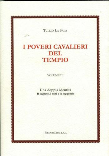I poveri cavalieri del tempio. Vol. 3: Una doppia identità. I segreti, il mito e le leggende. - Tullio La Sala - Libro Firenzelibri 2009 | Libraccio.it