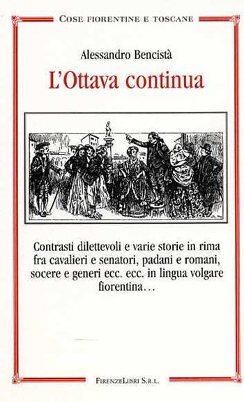 L' ottava continua. Contrasti dilettevoli e varie storie in rima fra cavalieri e senatori, padani e romani, socere e generi ecc. ecc. in lingua volgare fiorentina... - Alessandro Bencistà - Libro Firenzelibri 2010, Cose fiorentine e toscane | Libraccio.it