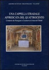 Una cappella stradale affrescata nel Quattrocento. L'oratorio dei pianigiani a Casanuova di Ama nel Chianti