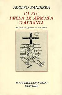 Io fui della IX armata d'Albania. Ricordi di guerra di un fante - Adolfo Bandiera - Libro Firenzelibri 1982, I libri di Massimiliano Boni | Libraccio.it