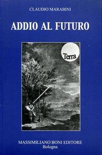 Addio al futuro - Marabini, Claudio - Libro Firenzelibri 2005, I libri di Massimiliano Boni | Libraccio.it