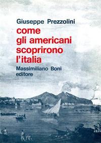 Come gli americani scoprirono l'Italia - Giuseppe Prezzolini - Libro Firenzelibri 1971, I libri di Massimiliano Boni | Libraccio.it