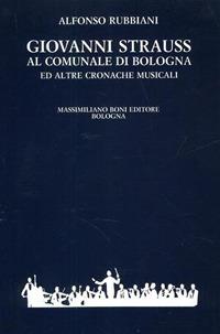 Giovanni Strauss al Comunale di Bologna ed altre cronache musicali - Alfonso Rubbiani - Libro Firenzelibri 1990, I libri di Massimiliano Boni | Libraccio.it