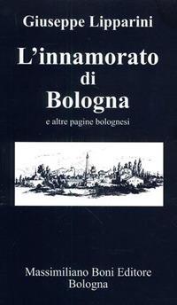 L' innamorato di Bologna e altre pagine bolognesi - Giuseppe Lipparini - Libro Firenzelibri 2001, I libri di Massimiliano Boni | Libraccio.it