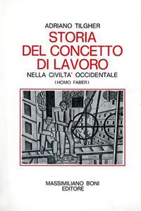 Storia del concetto di lavoro nella civiltà occidentale (homo faber) - Adriano Tilgher - Libro Firenzelibri 1983, I libri di Massimiliano Boni | Libraccio.it