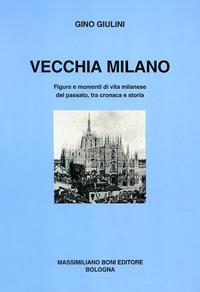 Vecchia Milano. Figure e momenti di vita milanese del passato, tra cronaca e storia - Gino Giulini - Libro Firenzelibri 1995, I libri di Massimiliano Boni | Libraccio.it