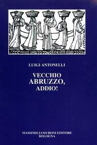 Vecchio Abruzzo, addio! - Luigi Antonelli - Libro Firenzelibri 1994, I libri di Massimiliano Boni | Libraccio.it